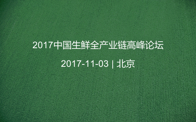 2017中国生鲜全产业链高峰论坛