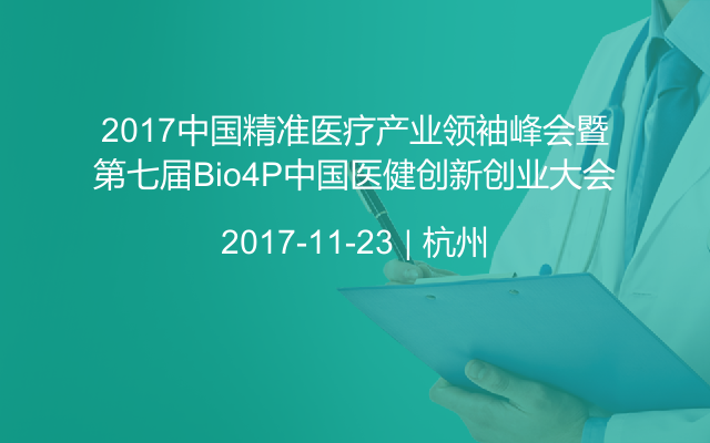 2017中国精准医疗产业领袖峰会暨第七届Bio4P中国医健创新创业大会