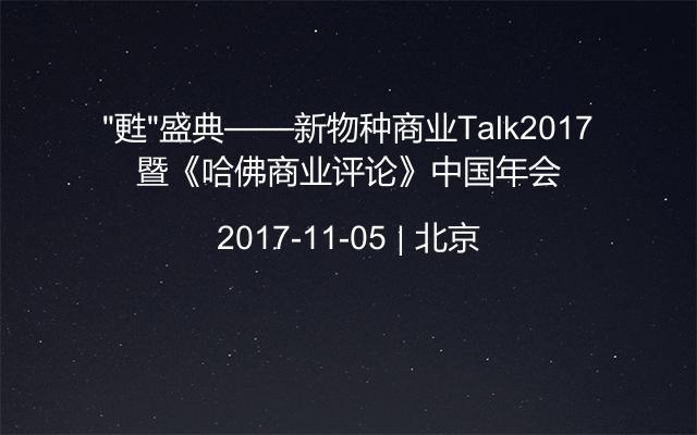 “甦”盛典——新物种商业Talk2017暨《哈佛商业评论》中国年会