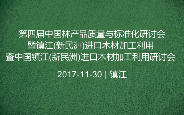 第四届中国林产品质量与标准化研讨会暨中国镇江(新民洲)进口木材加工利用研讨会 