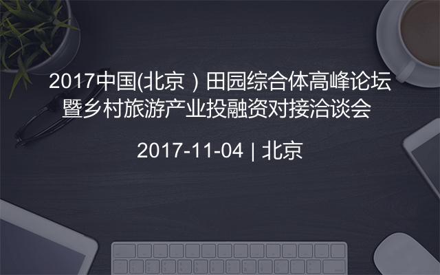 2017中国（北京）田园综合体高峰论坛暨乡村旅游产业投融资对接洽谈会 