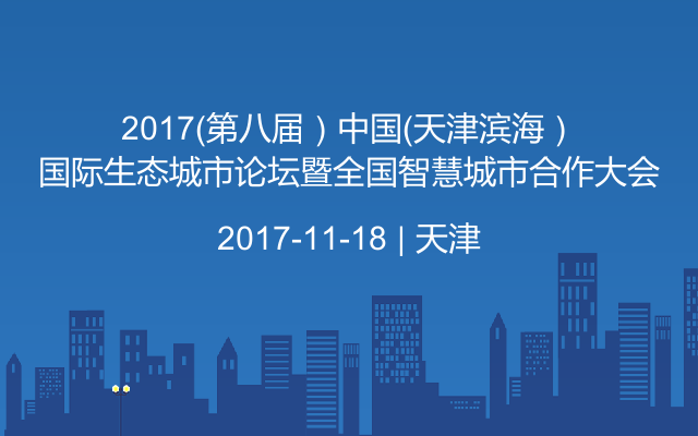 2017（第八届）中国（天津滨海）国际生态城市论坛暨全国智慧城市合作大会