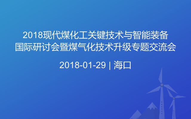 2018现代煤化工关键技术与智能装备国际研讨会暨煤气化技术升级专题交流会