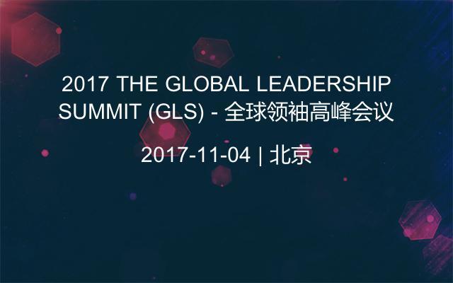 2017 THE GLOBAL LEADERSHIP SUMMIT (GLS) - 全球领袖高峰会议 
