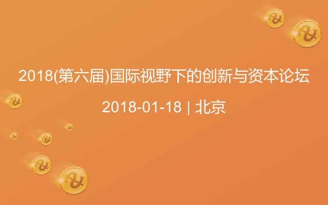 2018(第六届)国际视野下的创新与资本论坛