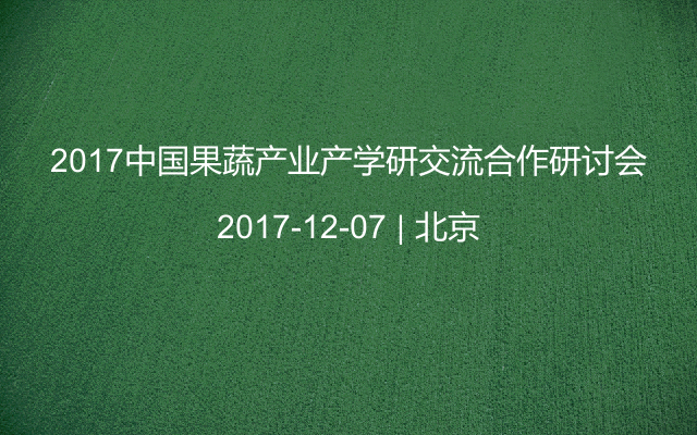 2017中国果蔬产业产学研交流合作研讨会