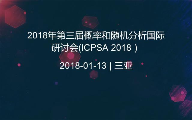2018年第三届概率和随机分析国际研讨会（ICPSA 2018）