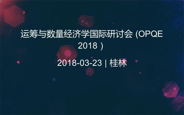 运筹与数量经济学国际研讨会 （OPQE 2018） 