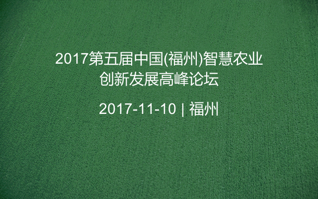 2017第五届中国(福州)智慧农业创新发展高峰论坛