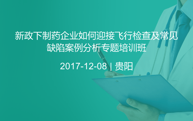 新政下制药企业如何迎接飞行检查及常见缺陷案例分析专题培训班