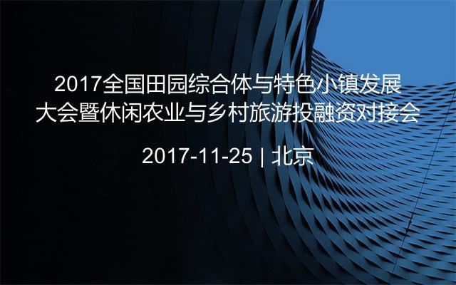 2017全国田园综合体与特色小镇发展大会暨休闲农业与乡村旅游投融资对接会