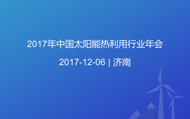 2017年中国太阳能热利用行业年会