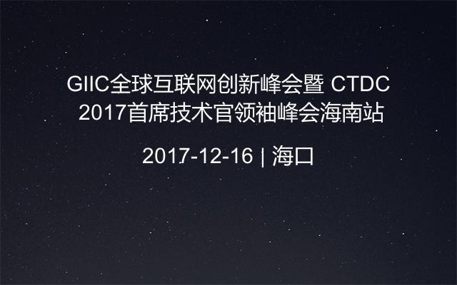 GIIC全球互联网创新峰会暨 CTDC 2017首席技术官领袖峰会海南站