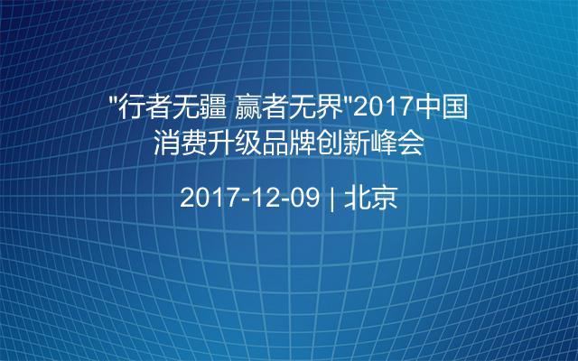 “行者无疆 赢者无界”2017中国消费升级品牌创新峰会
