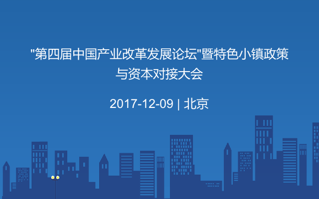 “第四届中国产业改革发展论坛”暨特色小镇政策与资本对接大会