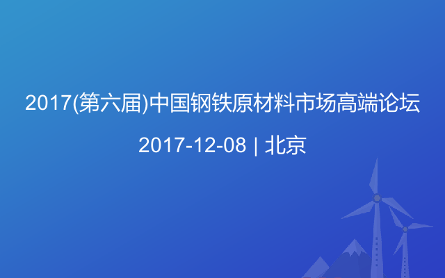 2017(第六届)中国钢铁原材料市场高端论坛