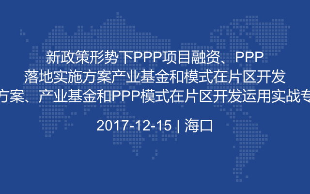 新政策形势下PPP项目融资、PPP落地实施方案、产业基金和PPP模式在片区开发运用实战专题培训班