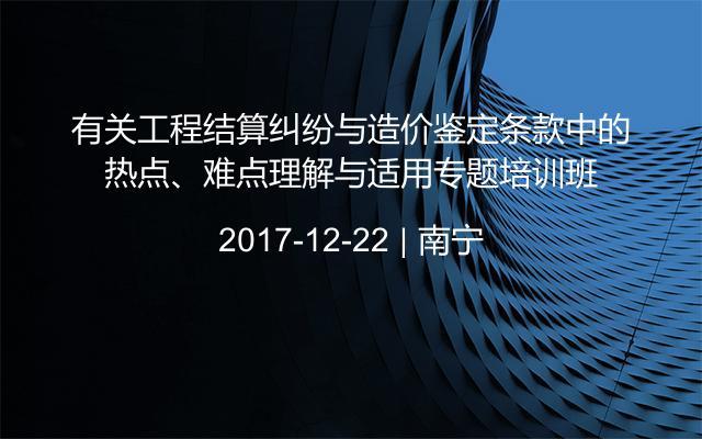 有关工程结算纠纷与造价鉴定条款中的热点、难点理解与适用专题培训班