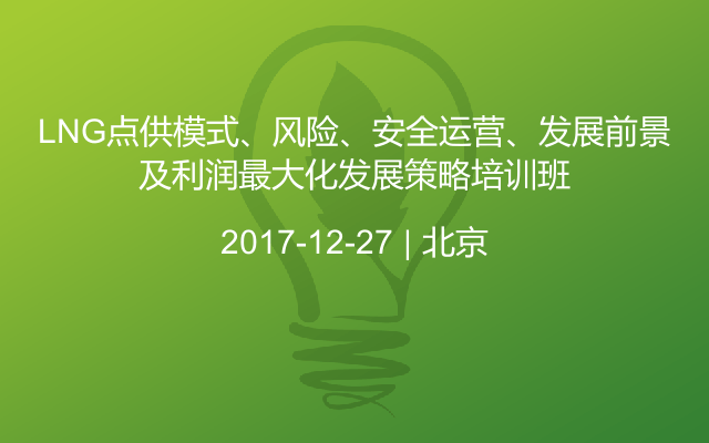 LNG点供模式、风险、安全运营、发展前景及利润最大化发展策略培训班