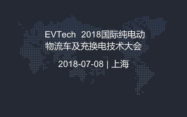  EVTech  2018国际纯电动物流车及充换电技术大会