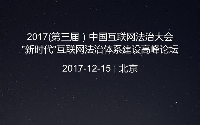 2017（第三届）中国互联网法治大会“新时代”互联网法治体系建设高峰论坛