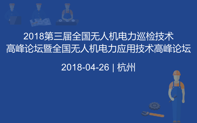 2018第三屆全國無人機電力巡檢技術(shù)高峰論壇暨全國無人機電力應用技術(shù)高峰論壇