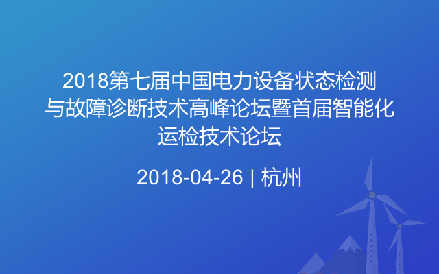 2018第七届中国电力设备状态检测与故障诊断技术高峰论坛暨首届智能化运检技术论坛