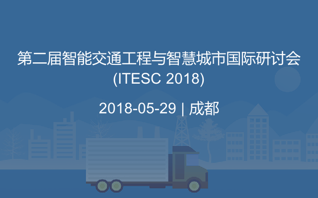 第二届智能交通工程与智慧城市国际研讨会(ITESC 2018)