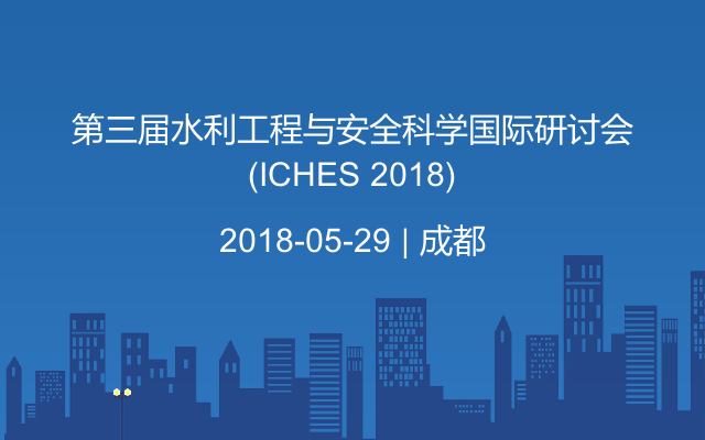 第三届水利工程与安全科学国际研讨会(ICHES 2018)