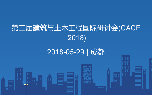 第二届建筑与土木工程国际研讨会(CACE 2018)