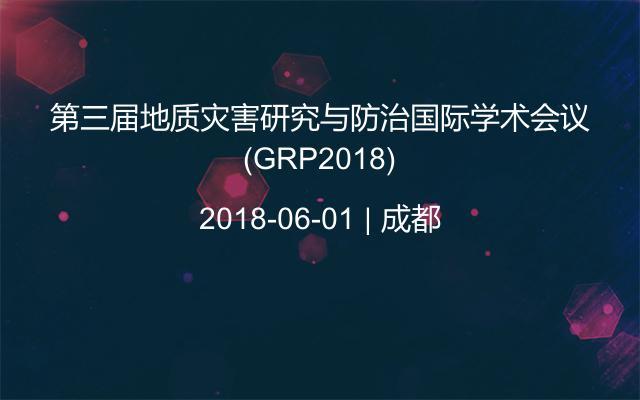 第三届地质灾害研究与防治国际学术会议(GRP2018)