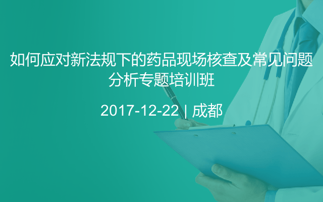 如何应对新法规下的药品现场核查及常见问题分析专题培训班