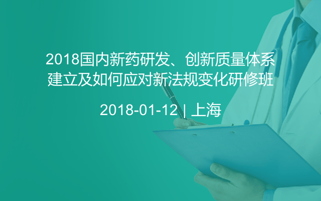 2018国内新药研发、创新质量体系建立及如何应对新法规变化研修班