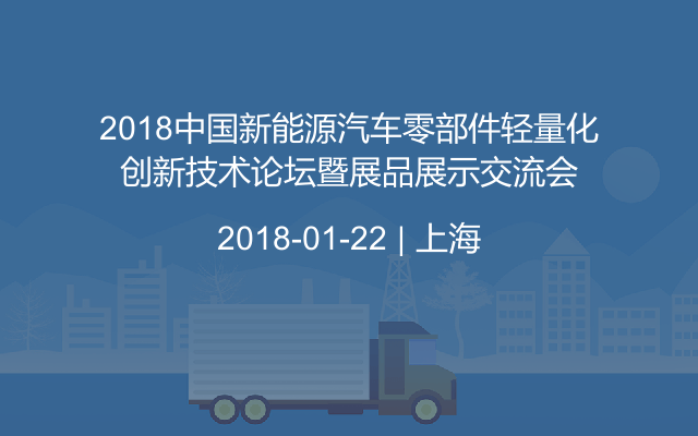 2018中国新能源汽车零部件轻量化创新技术论坛暨展品展示交流会