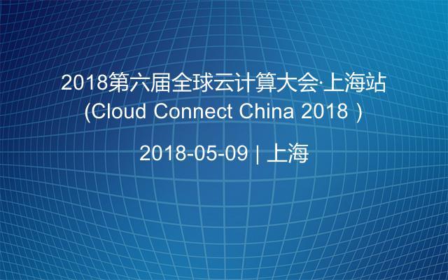 2018第六届全球云计算大会·上海站 （Cloud Connect China 2018）