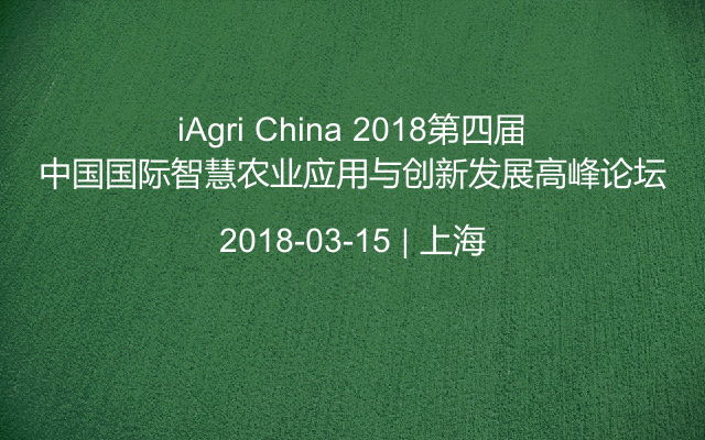 iAgri China 2018第四届中国国际智慧农业应用与创新发展高峰论坛