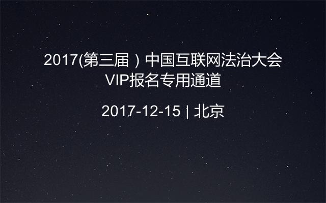 2017（第三届）中国互联网法治大会VIP报名专用通道