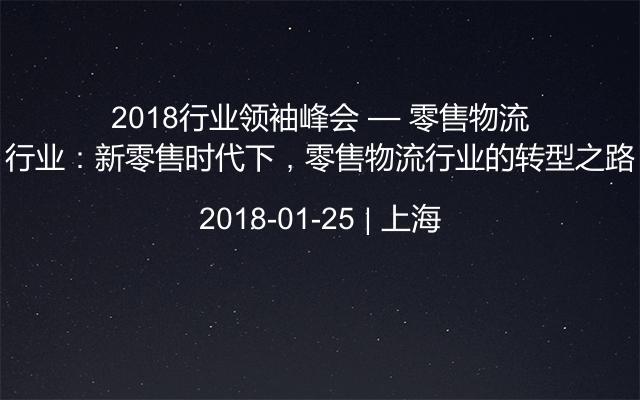 2018行业领袖峰会 — 零售物流行业：新零售时代下，零售物流行业的转型之路