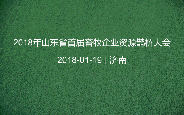 2018年山东省首届畜牧企业资源鹊桥大会
