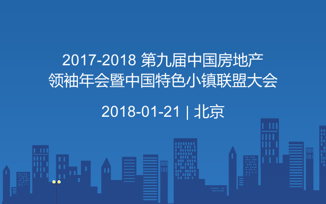 2017-2018 第九届中国房地产领袖年会暨中国特色小镇联盟大会