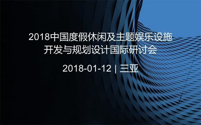 2018中国度假休闲及主题娱乐设施开发与规划设计国际研讨会