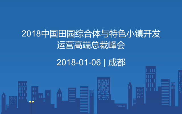 2018中国田园综合体与特色小镇开发运营高端总裁峰会