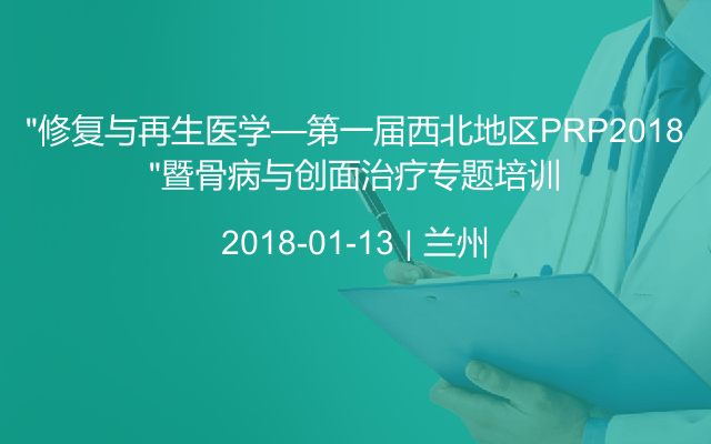 “修复与再生医学—第一届西北地区PRP2018”暨骨病与创面治疗专题培训