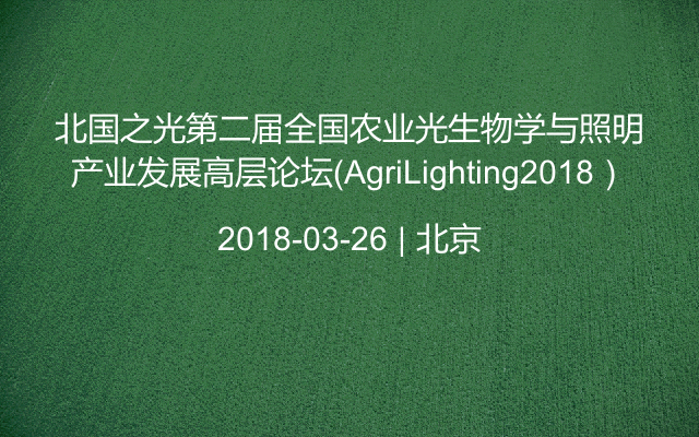 北国之光第二届全国农业光生物学与照明产业发展高层论坛（AgriLighting2018）