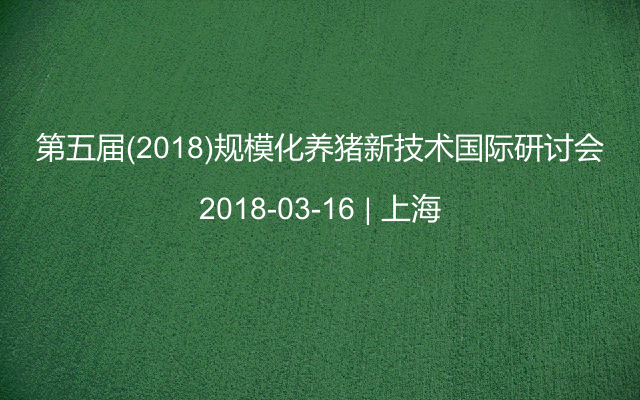 第五届(2018)规模化养猪新技术国际研讨会