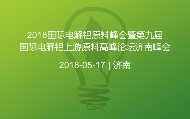 2018国际电解铝原料峰会暨第九届国际电解铝上游原料高峰论坛济南峰会