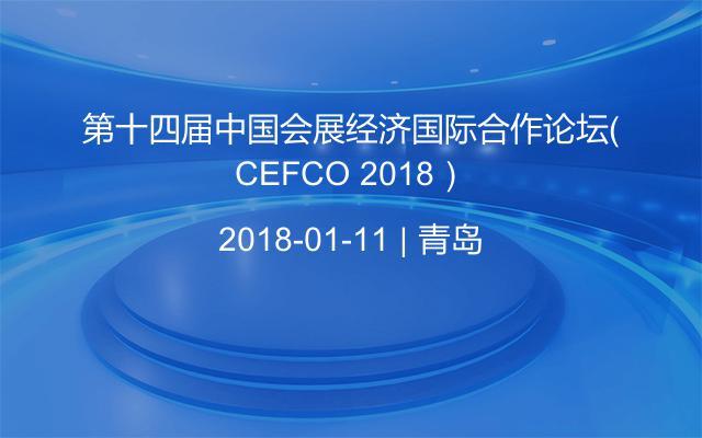 第十四届中国会展经济国际合作论坛（CEFCO 2018）