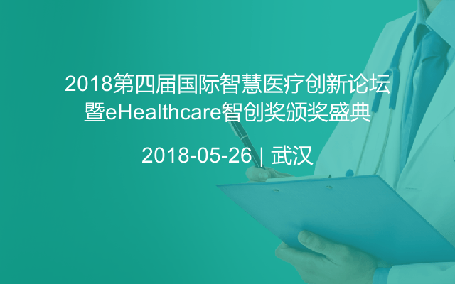 2018第四届国际智慧医疗创新论坛暨eHealthcare智创奖颁奖盛典