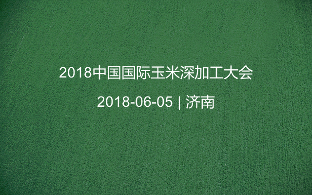 2018中国国际玉米深加工大会