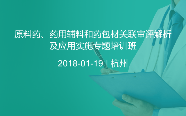 原料药、药用辅料和药包材关联审评解析及应用实施专题培训班